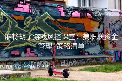 麻将胡了游戏风控课堂：美职联资金管理·策略清单