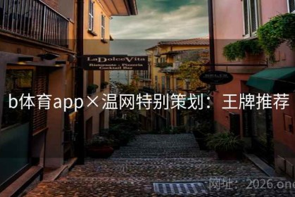 b体育app×温网特别策划：王牌推荐