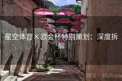 星空体育×欧会杯特别策划：深度拆解
