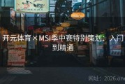 开元体育×MSI季中赛特别策划：入门到精通
