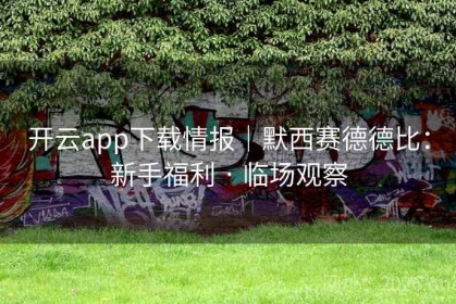 开云app下载情报｜默西赛德德比：新手福利 · 临场观察