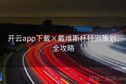 开云app下载×戴维斯杯特别策划：全攻略